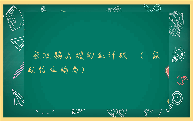 家政骗月嫂的血汗钱 (家政行业骗局)